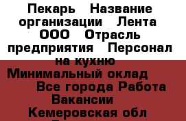 Пекарь › Название организации ­ Лента, ООО › Отрасль предприятия ­ Персонал на кухню › Минимальный оклад ­ 32 000 - Все города Работа » Вакансии   . Кемеровская обл.,Гурьевск г.